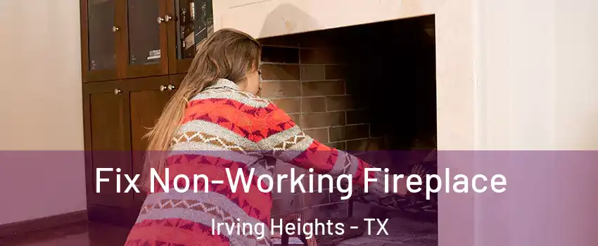 Fix Non-Working Fireplace Irving Heights - TX
