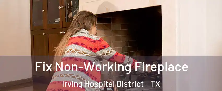 Fix Non-Working Fireplace Irving Hospital District - TX