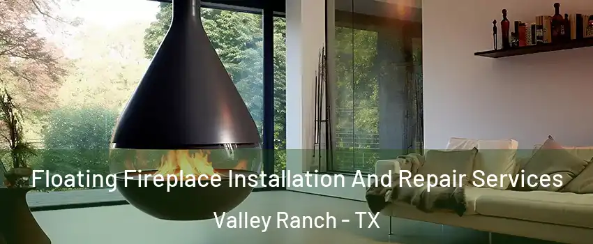 Floating Fireplace Installation And Repair Services Valley Ranch - TX