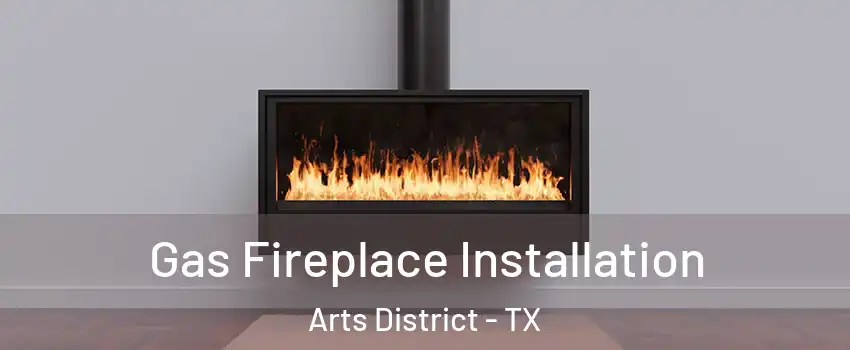Gas Fireplace Installation Arts District - TX