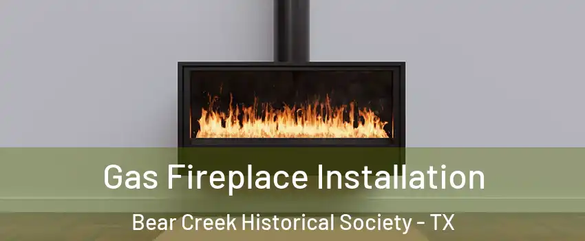 Gas Fireplace Installation Bear Creek Historical Society - TX