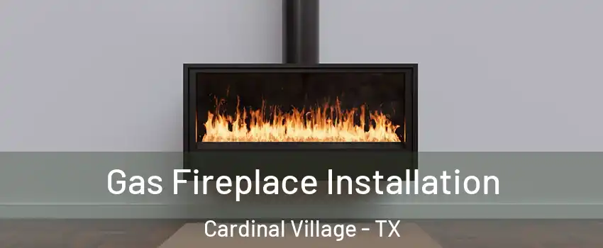 Gas Fireplace Installation Cardinal Village - TX