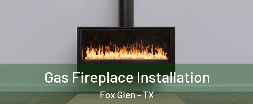 Gas Fireplace Installation Fox Glen - TX