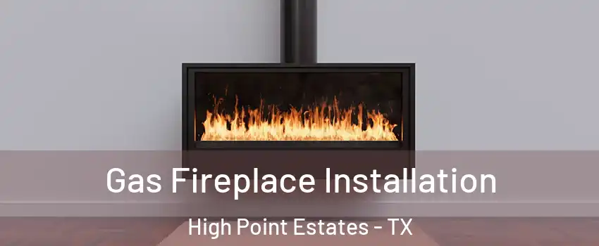 Gas Fireplace Installation High Point Estates - TX