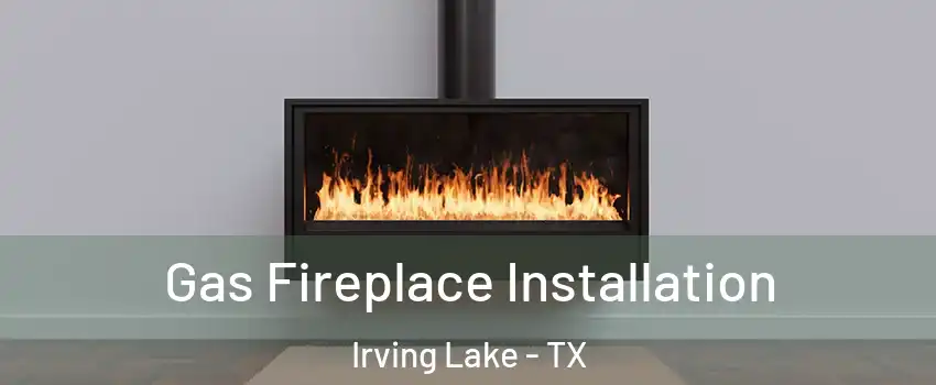 Gas Fireplace Installation Irving Lake - TX