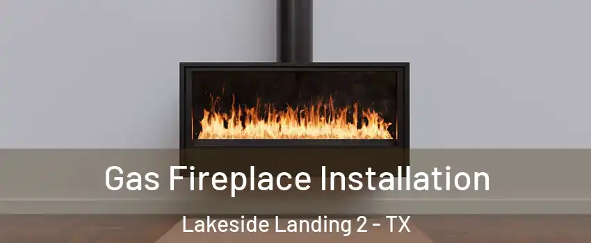 Gas Fireplace Installation Lakeside Landing 2 - TX