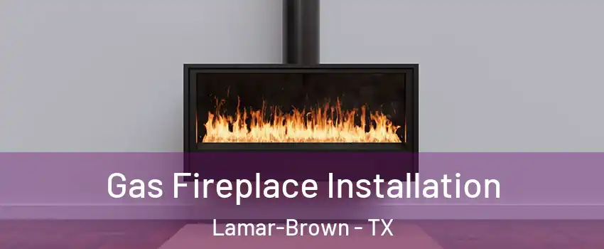 Gas Fireplace Installation Lamar-Brown - TX