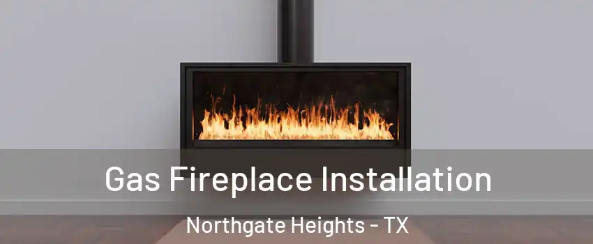 Gas Fireplace Installation Northgate Heights - TX