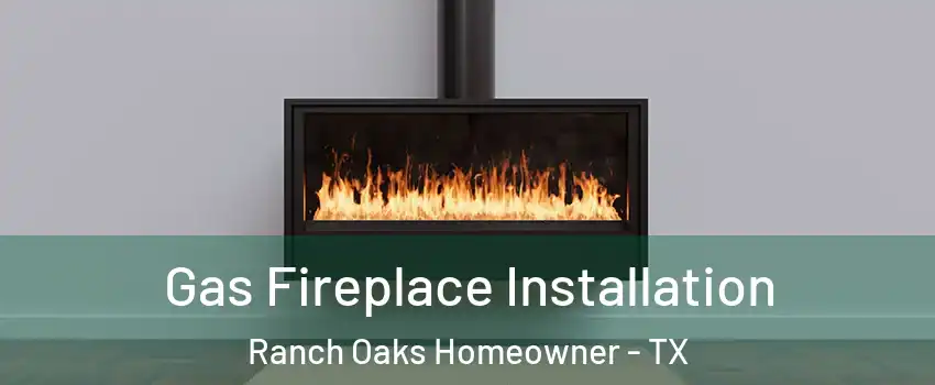 Gas Fireplace Installation Ranch Oaks Homeowner - TX