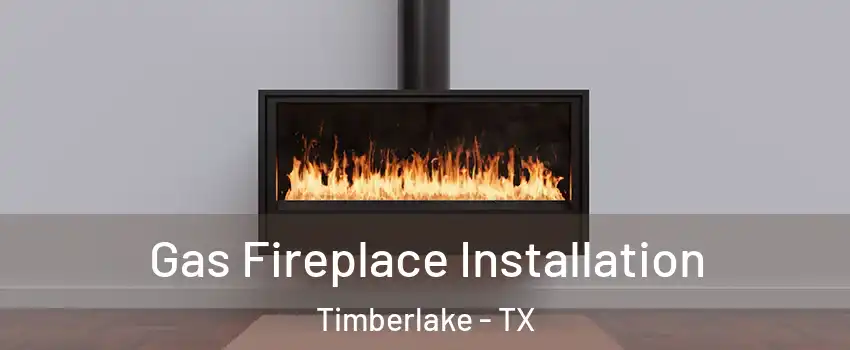 Gas Fireplace Installation Timberlake - TX