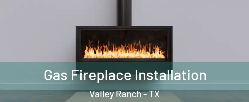 Gas Fireplace Installation Valley Ranch - TX