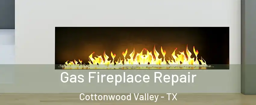 Gas Fireplace Repair Cottonwood Valley - TX