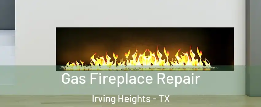 Gas Fireplace Repair Irving Heights - TX