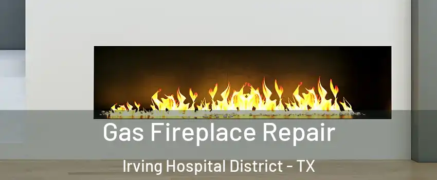 Gas Fireplace Repair Irving Hospital District - TX