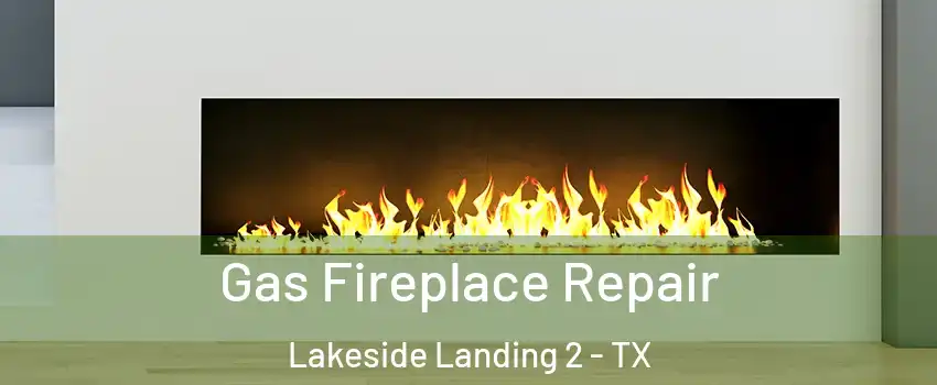 Gas Fireplace Repair Lakeside Landing 2 - TX