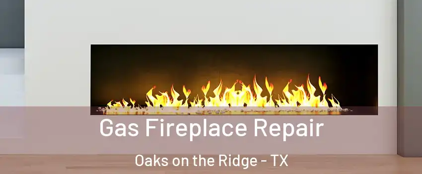 Gas Fireplace Repair Oaks on the Ridge - TX