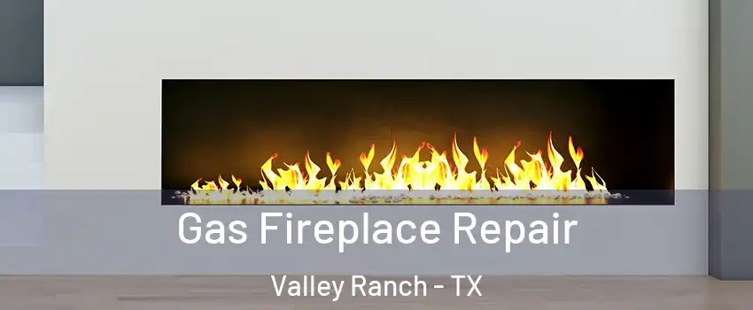 Gas Fireplace Repair Valley Ranch - TX