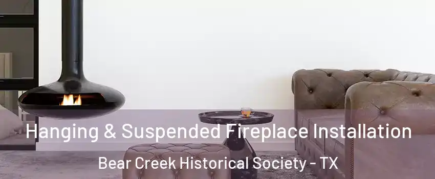 Hanging & Suspended Fireplace Installation Bear Creek Historical Society - TX