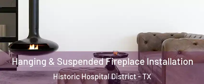 Hanging & Suspended Fireplace Installation Historic Hospital District - TX