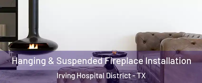 Hanging & Suspended Fireplace Installation Irving Hospital District - TX