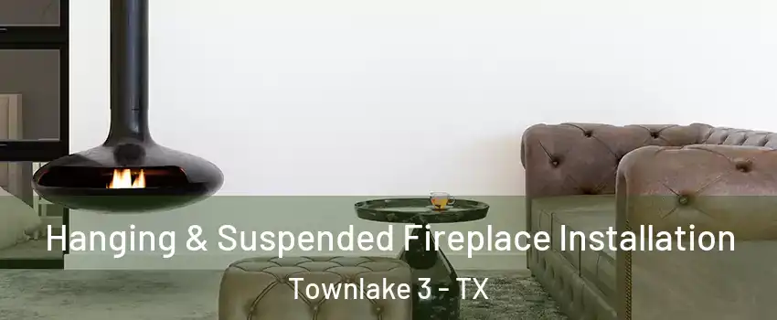 Hanging & Suspended Fireplace Installation Townlake 3 - TX