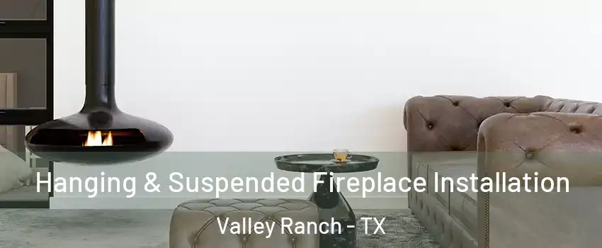 Hanging & Suspended Fireplace Installation Valley Ranch - TX