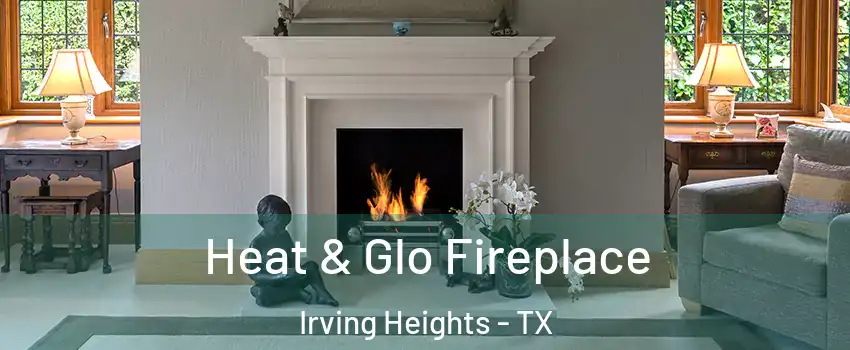 Heat & Glo Fireplace Irving Heights - TX