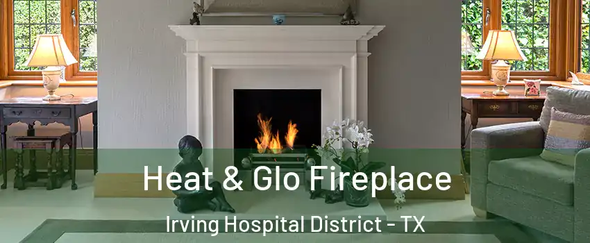 Heat & Glo Fireplace Irving Hospital District - TX