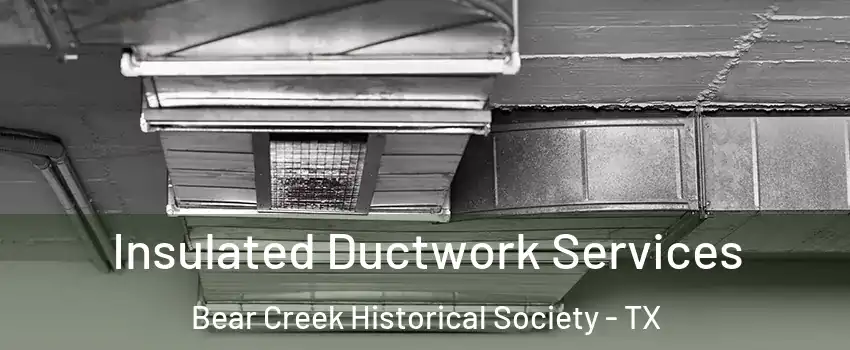 Insulated Ductwork Services Bear Creek Historical Society - TX