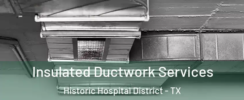Insulated Ductwork Services Historic Hospital District - TX