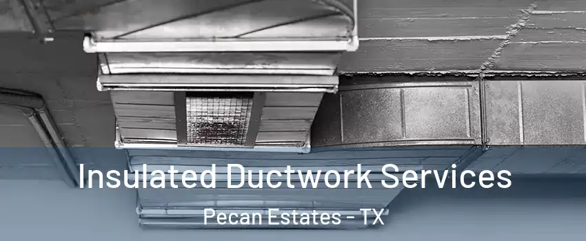 Insulated Ductwork Services Pecan Estates - TX
