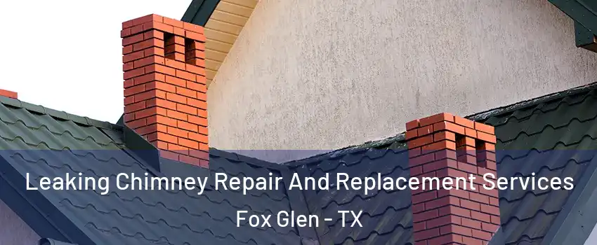 Leaking Chimney Repair And Replacement Services Fox Glen - TX