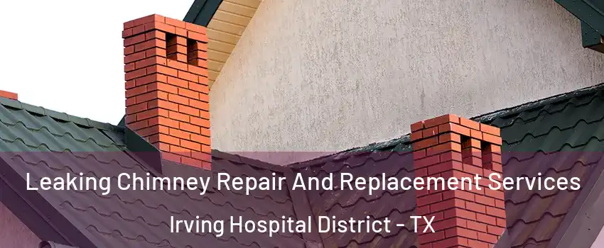 Leaking Chimney Repair And Replacement Services Irving Hospital District - TX