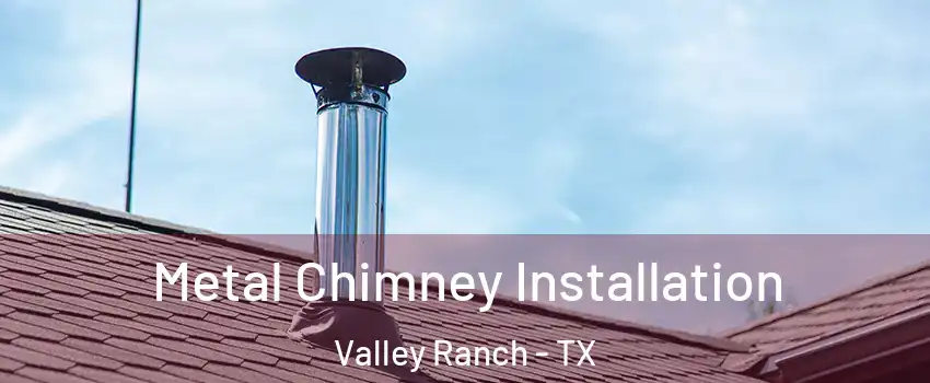 Metal Chimney Installation Valley Ranch - TX
