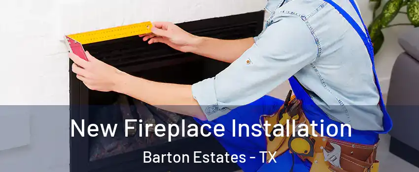 New Fireplace Installation Barton Estates - TX