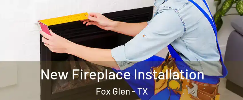 New Fireplace Installation Fox Glen - TX