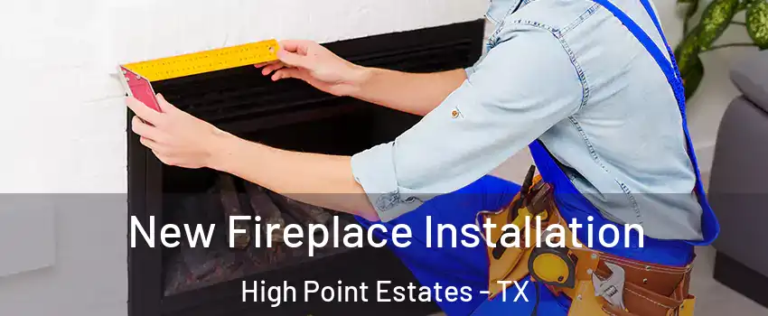 New Fireplace Installation High Point Estates - TX