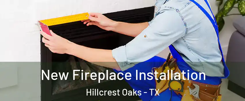 New Fireplace Installation Hillcrest Oaks - TX