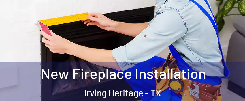 New Fireplace Installation Irving Heritage - TX