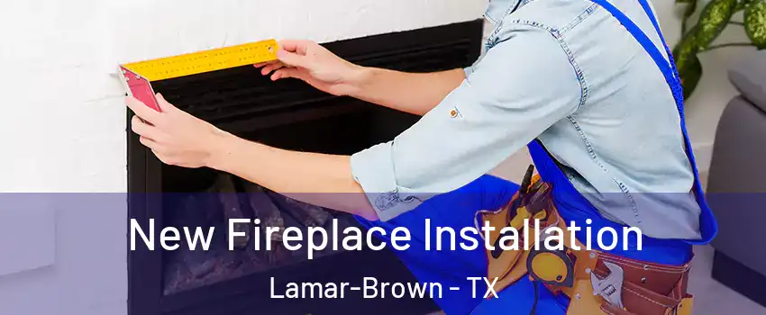 New Fireplace Installation Lamar-Brown - TX