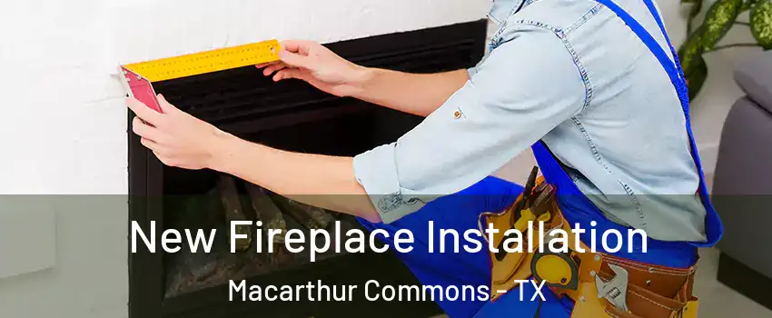New Fireplace Installation Macarthur Commons - TX
