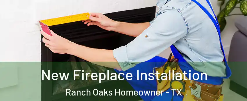 New Fireplace Installation Ranch Oaks Homeowner - TX