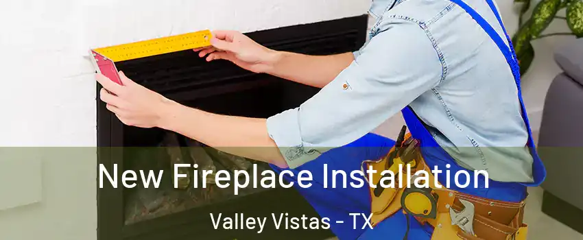 New Fireplace Installation Valley Vistas - TX