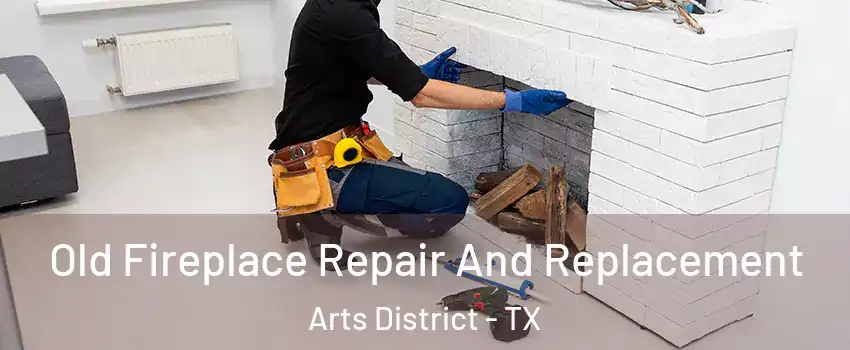 Old Fireplace Repair And Replacement Arts District - TX