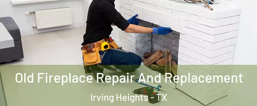 Old Fireplace Repair And Replacement Irving Heights - TX