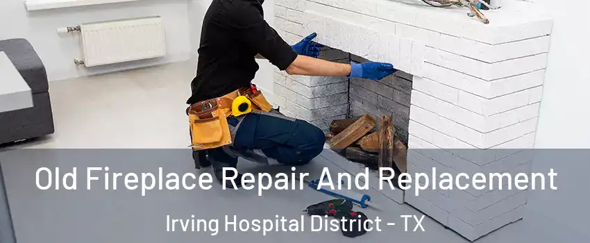 Old Fireplace Repair And Replacement Irving Hospital District - TX