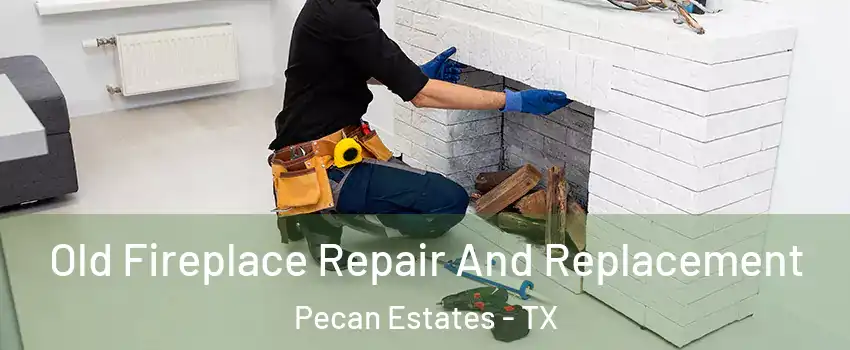 Old Fireplace Repair And Replacement Pecan Estates - TX