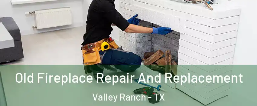 Old Fireplace Repair And Replacement Valley Ranch - TX