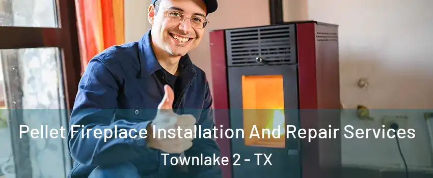 Pellet Fireplace Installation And Repair Services Townlake 2 - TX