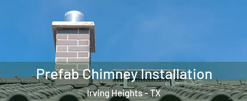 Prefab Chimney Installation Irving Heights - TX